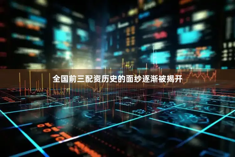 全国前三配资历史的面纱逐渐被揭开