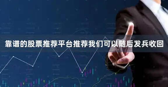 靠谱的股票推荐平台推荐我们可以随后发兵收回