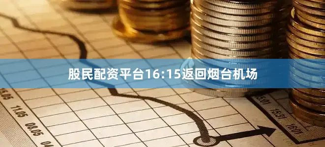 股民配资平台16:15返回烟台机场