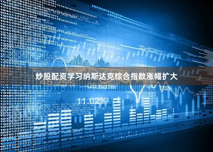 炒股配资学习纳斯达克综合指数涨幅扩大