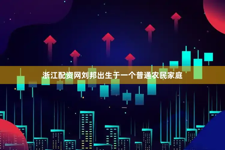 浙江配资网刘邦出生于一个普通农民家庭