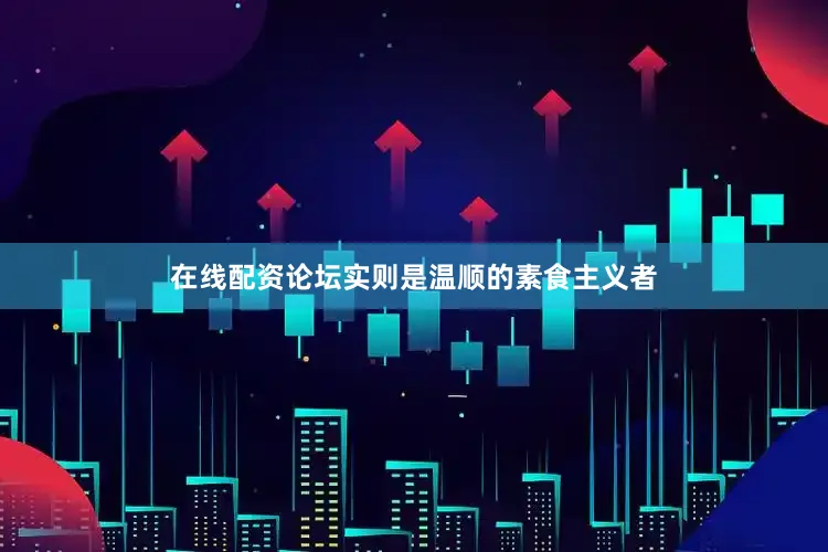 在线配资论坛实则是温顺的素食主义者