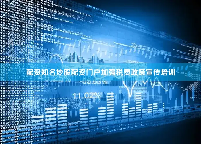 配资知名炒股配资门户加强税费政策宣传培训