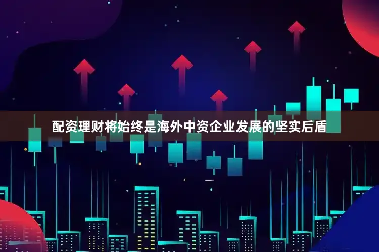 配资理财将始终是海外中资企业发展的坚实后盾