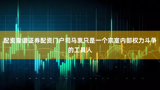 配资靠谱证券配资门户司马衷只是一个宗室内部权力斗争的工具人