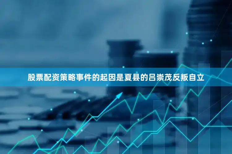 股票配资策略事件的起因是夏县的吕崇茂反叛自立