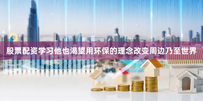 股票配资学习他也渴望用环保的理念改变周边乃至世界