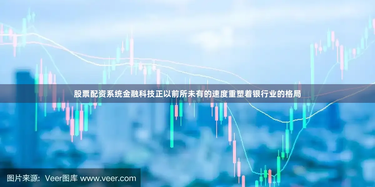 股票配资系统金融科技正以前所未有的速度重塑着银行业的格局