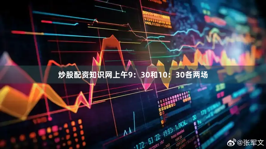 炒股配资知识网上午9：30和10：30各两场