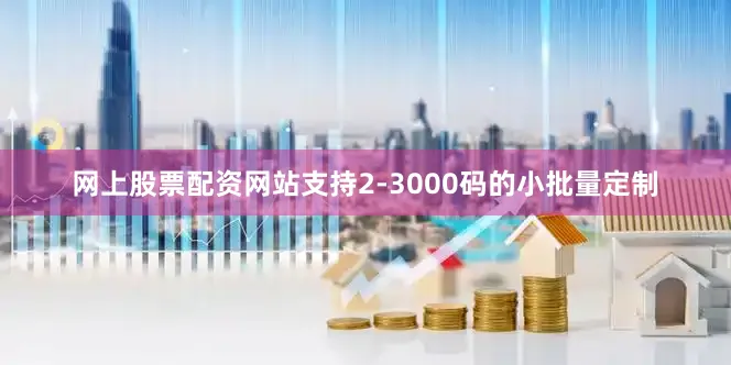 网上股票配资网站支持2-3000码的小批量定制