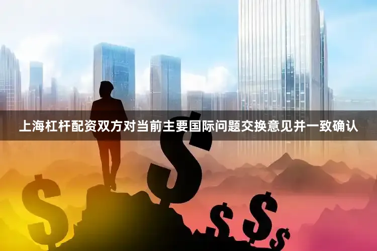上海杠杆配资双方对当前主要国际问题交换意见并一致确认