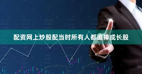 配资网上炒股配当时所有人都追捧成长股