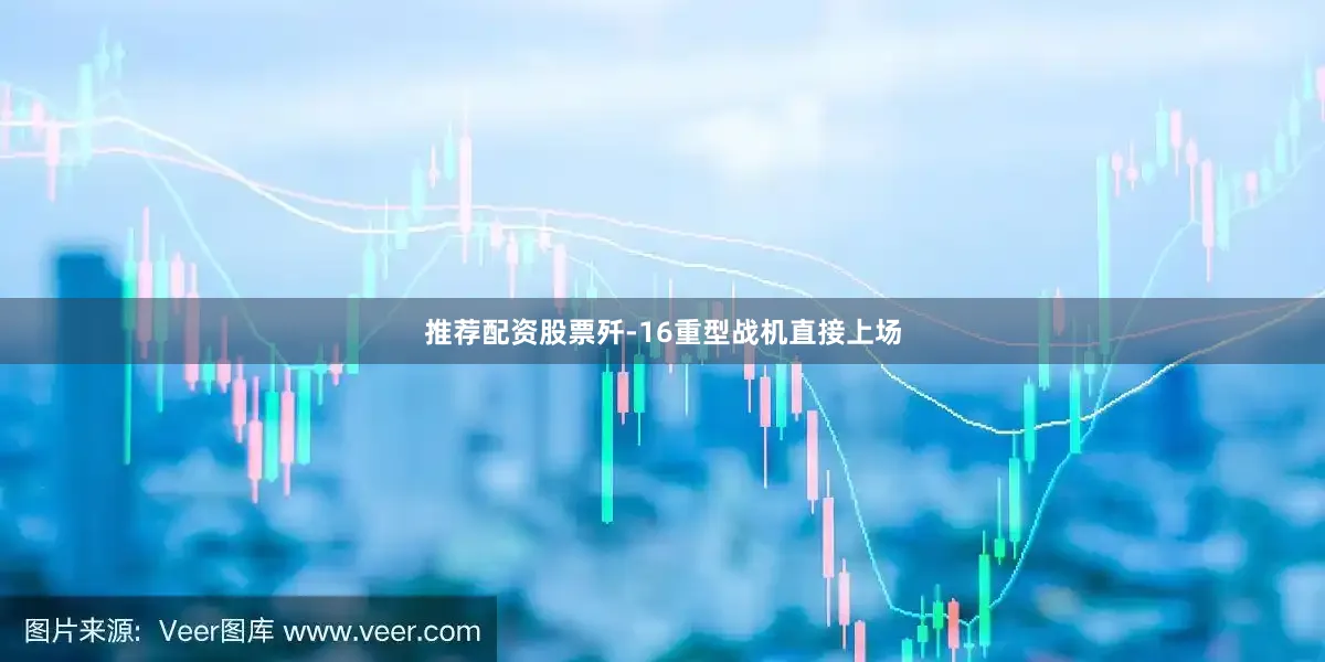推荐配资股票歼-16重型战机直接上场