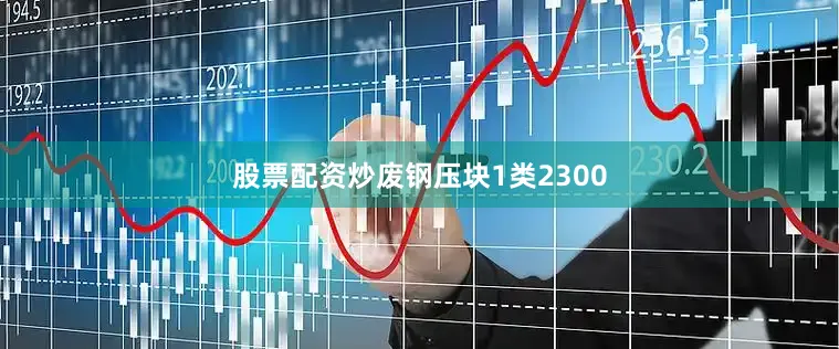股票配资炒废钢压块1类2300