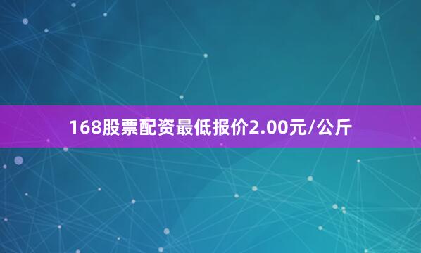 168股票配资最低报价2.00元/公斤