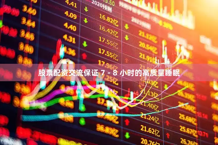 股票配资交流保证 7 - 8 小时的高质量睡眠
