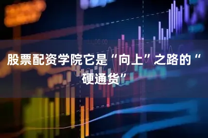 股票配资学院它是“向上”之路的“硬通货”