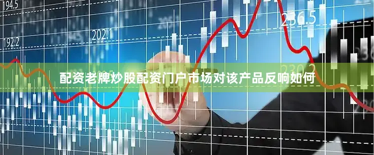 配资老牌炒股配资门户市场对该产品反响如何