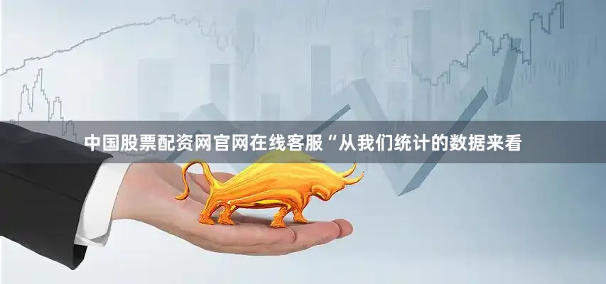 中国股票配资网官网在线客服“从我们统计的数据来看