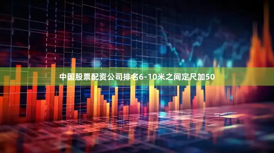 中国股票配资公司排名6-10米之间定尺加50