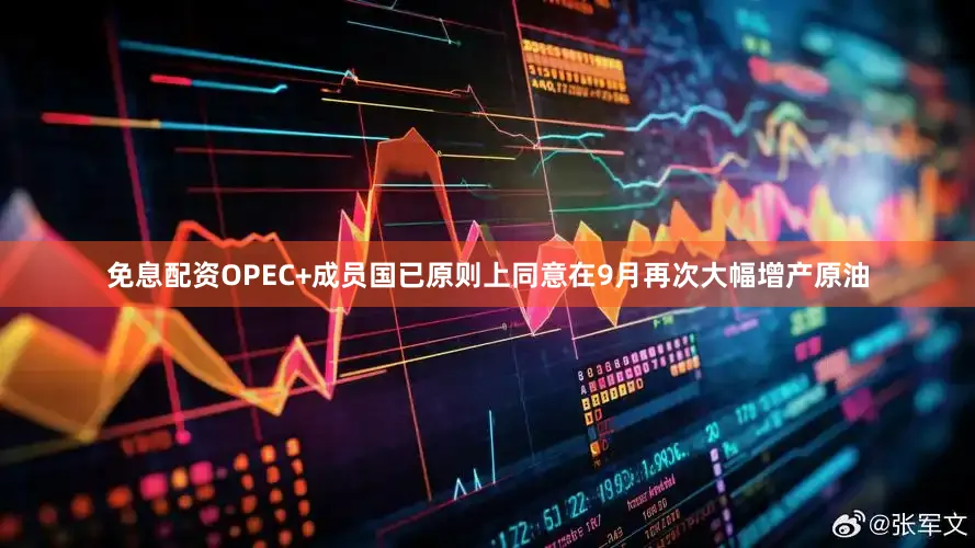 免息配资OPEC+成员国已原则上同意在9月再次大幅增产原油