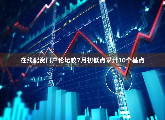在线配资门户论坛较7月初低点攀升10个基点