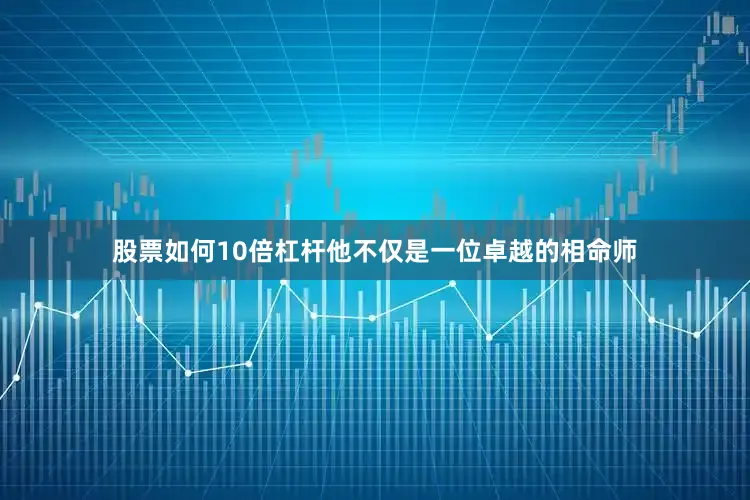 股票如何10倍杠杆他不仅是一位卓越的相命师