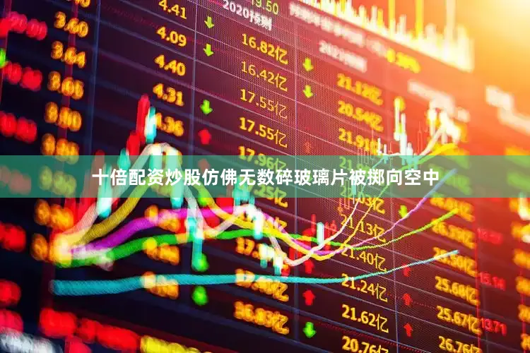 十倍配资炒股仿佛无数碎玻璃片被掷向空中