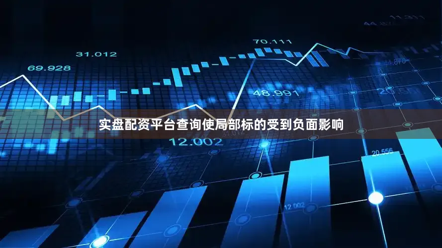 实盘配资平台查询使局部标的受到负面影响