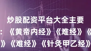 炒股配资平台大全主要参考资料:《黄帝内经》《难经》《针灸甲乙经》