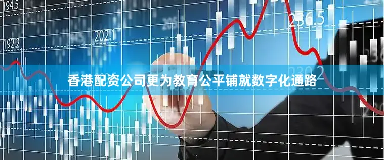 香港配资公司更为教育公平铺就数字化通路