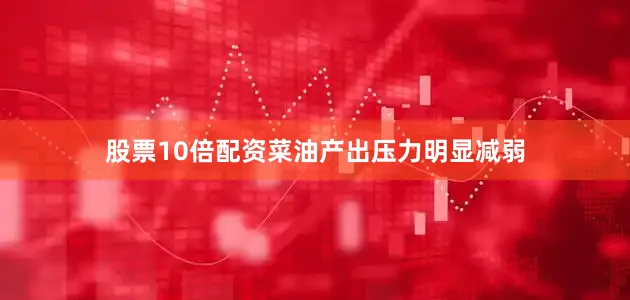 股票10倍配资菜油产出压力明显减弱