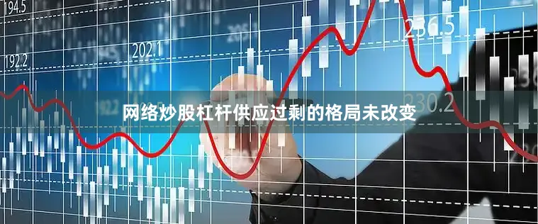 网络炒股杠杆供应过剩的格局未改变