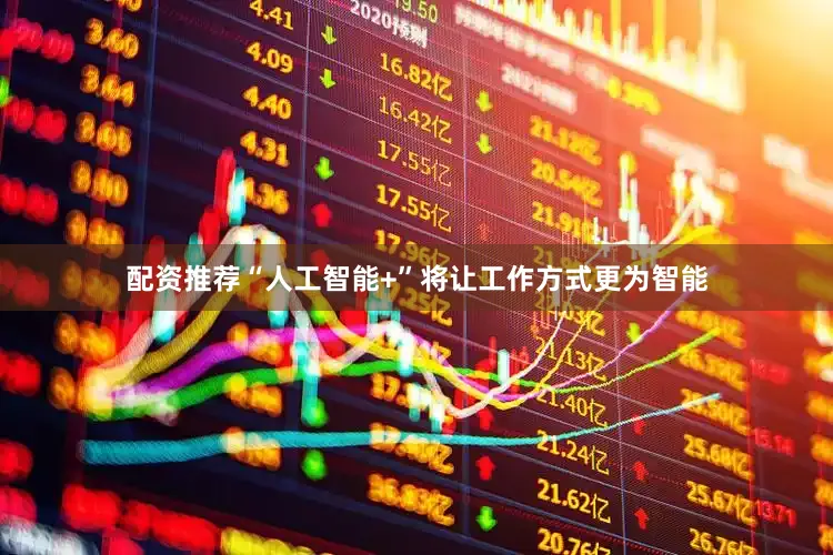配资推荐“人工智能+”将让工作方式更为智能