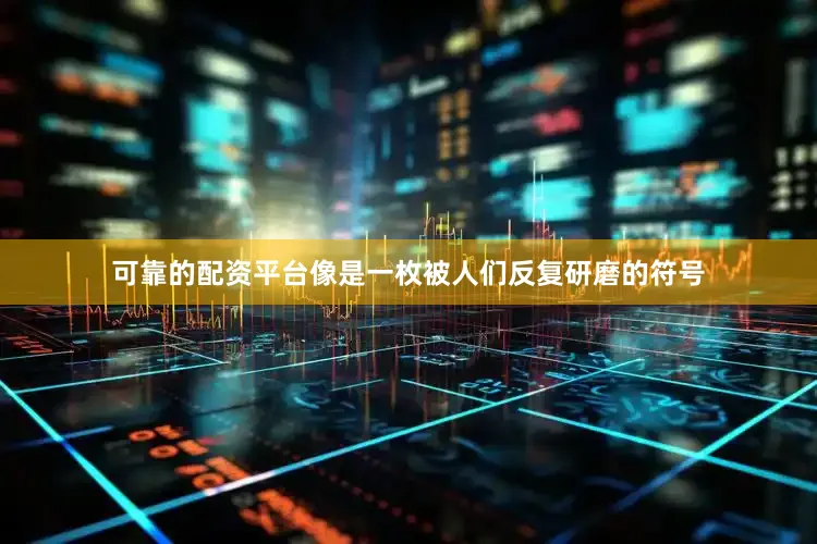 可靠的配资平台像是一枚被人们反复研磨的符号