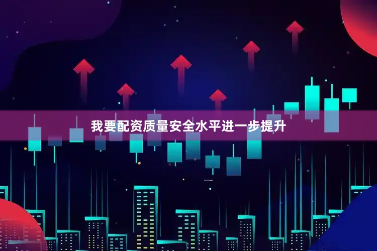 我要配资质量安全水平进一步提升