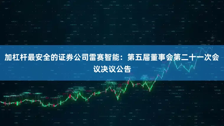 加杠杆最安全的证券公司雷赛智能：第五届董事会第二十一次会议决议公告