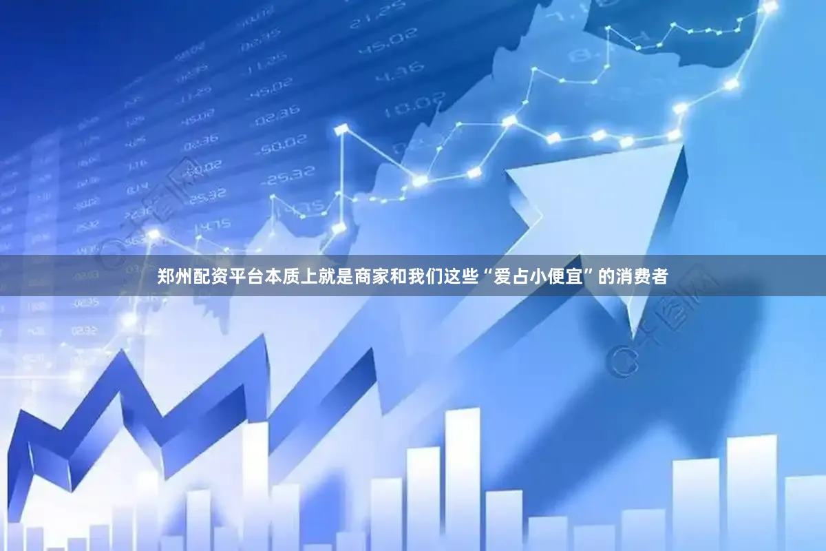 郑州配资平台本质上就是商家和我们这些“爱占小便宜”的消费者
