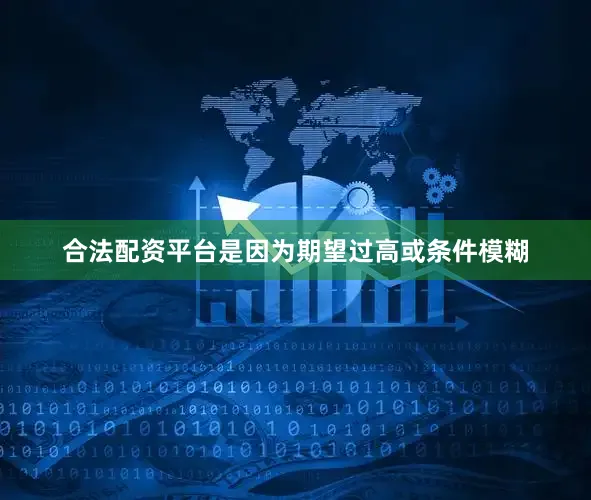 合法配资平台是因为期望过高或条件模糊