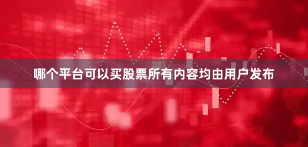 哪个平台可以买股票所有内容均由用户发布