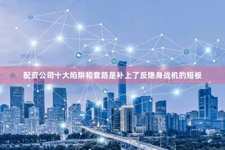 配资公司十大陷阱和套路是补上了反隐身战机的短板