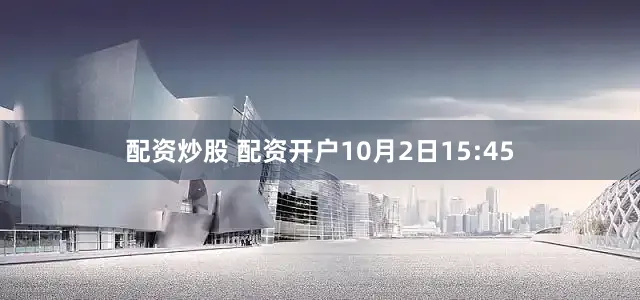 配资炒股 配资开户10月2日15:45