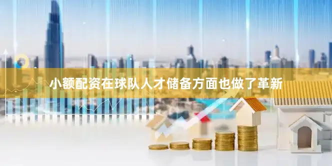 小额配资在球队人才储备方面也做了革新