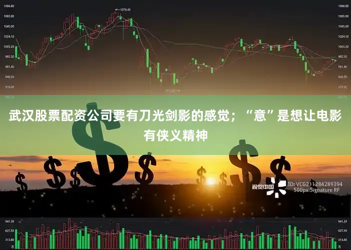 武汉股票配资公司要有刀光剑影的感觉；“意”是想让电影有侠义精神