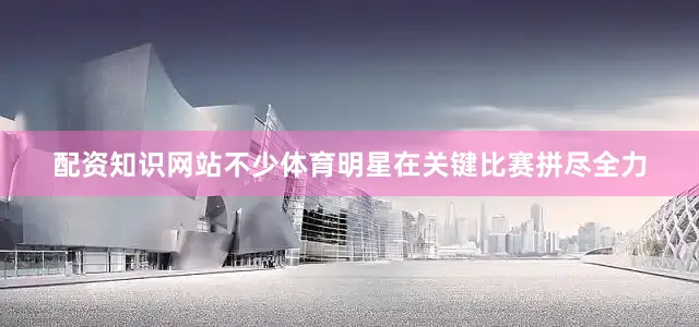 配资知识网站不少体育明星在关键比赛拼尽全力