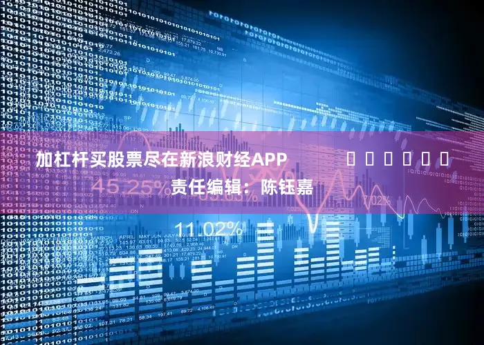 加杠杆买股票尽在新浪财经APP 责任编辑:陈钰嘉