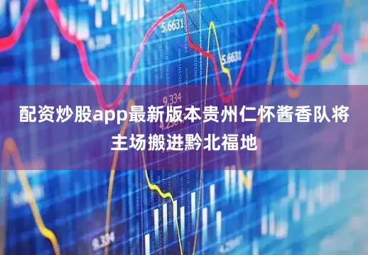 配资炒股app最新版本贵州仁怀酱香队将主场搬进黔北福地