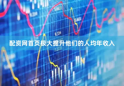 配资网首页极大提升他们的人均年收入