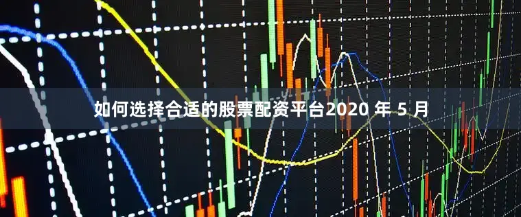 如何选择合适的股票配资平台2020 年 5 月