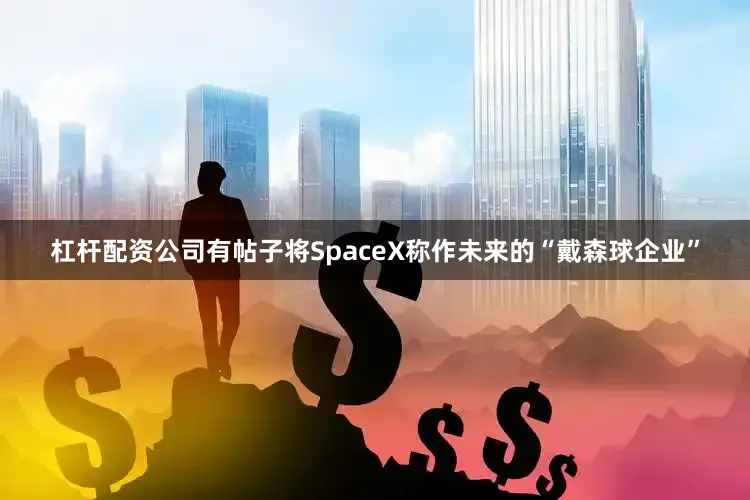 杠杆配资公司有帖子将SpaceX称作未来的“戴森球企业”